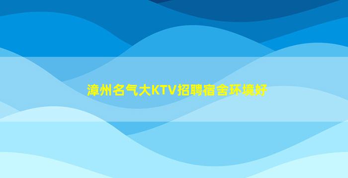 漳州名气大KTV招聘宿舍环境好