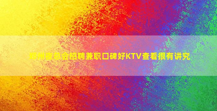 郑州夜总会招聘兼职口碑好KTV查看很有讲究
